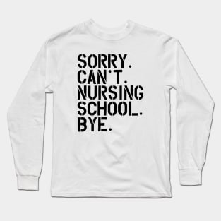 Nursing Student - Sorry. Can't. Nursing School. bye. Long Sleeve T-Shirt